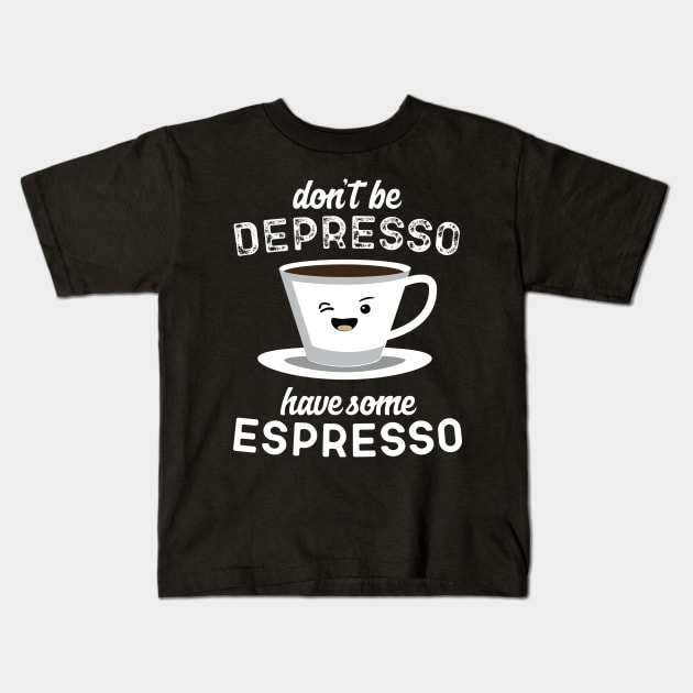 Don't Be Depresso Have Some Espresso Kids T-Shirt by Eugenex